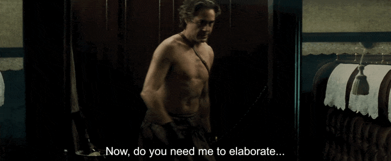 Sherlock Holmes: now, do you need me to elaborate... or can we just crack on?
